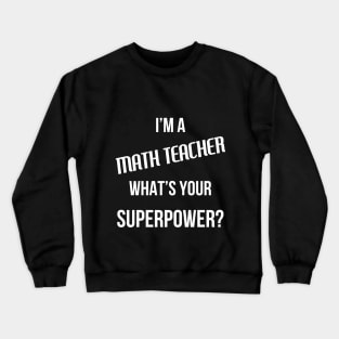 I'm a Math Teacher, What's Your Superpower Crewneck Sweatshirt